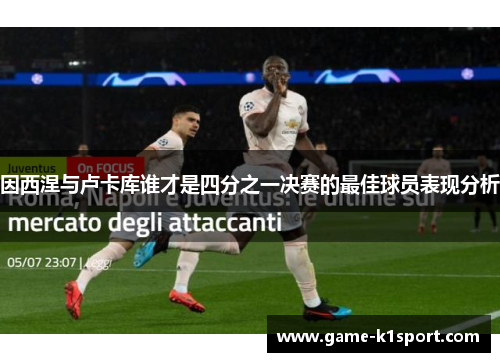 因西涅与卢卡库谁才是四分之一决赛的最佳球员表现分析