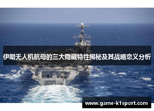 伊朗无人机航母的三大隐藏特性揭秘及其战略意义分析