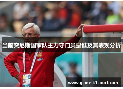 当前突尼斯国家队主力守门员是谁及其表现分析